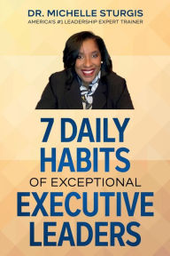 Title: 7 Daily Habits of Exceptional Executive Leaders, Author: Dr. Michelle Sturgis