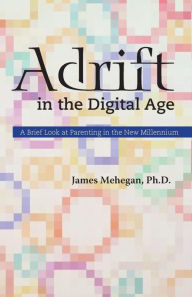 Title: Adrift in the Digital Age: A Brief Look at Parenting in the New Millennium, Author: James Edward Mehegan