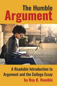 Title: The Humble Argument: A Readable Introduction to Argument and the College Essay, Author: Roy K. Humble