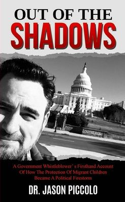 OUT OF THE SHADOWS: A GOVERNMENT WHISTLEBLOWER'S FIRSTHAND ACCOUNT OF HOW THE PROTECTION OF MIGRANT CHILDREN BECAME A POLITICAL FIRESTORM