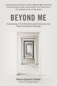 Title: Beyond Me: Dissecting Ego To Find The Innate Love At Humanity's Core (A New Psychology As Philosophy), Author: Robert Spencer Knotts