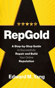 Title: RepGold: A Step-by-Step Guide to Successfully Repair and Build Your Online Reputation, Author: Edward M Yang