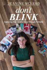Title: Don't Blink: Capturing Your Child's Story Through Portraits, Author: Jeanine McLeod