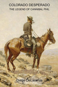 Title: Colorado Desperado: The Legend of Cannibal Phil, Author: Diego Delacerda