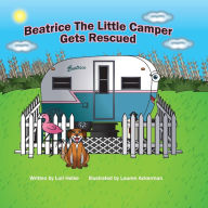 Title: Beatrice The Little Camper Gets Rescued: Recycling An Old Vintage Travel Trailer. Earth Day Books For Children Preschool Ages 3-5, Author: Lori A Helke