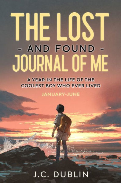 The Lost and Found Journal of Me: A Year in the Life of the Coolest Boy Who Ever Lived (January-June)