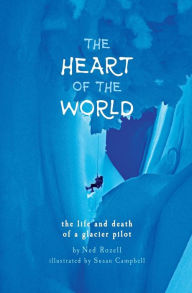 Title: The Heart of the World: the life and death of a glacier pilot, Author: Ned Rozell