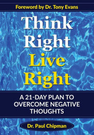 Title: Think Right Live Right: A 21 Day Plan to Overcome Negative Thoughts, Author: Paul R Chipman