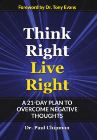 Title: THINK RIGHT LIVE RIGHT: A 21 DAY PLAN TO OVERCOME NEGATIVE THOUGHTS, Author: Paul R Chipman