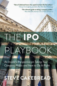 Title: The IPO Playbook: An Insider's Perspective on Taking Your Company Public and How to Do It Right, Author: Steve Cakebread