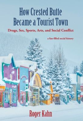 How Crested Butte Became a Tourist Town: Drugs, Sex, Sports, Arts, and Social Conflict