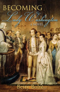 Title: Becoming Lady Washington: A Novel, Author: Betty Bolte