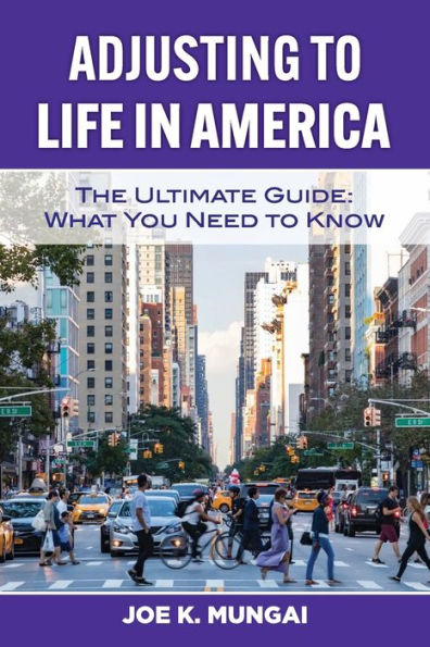 ADJUSTING TO LIFE IN AMERICA: THE ULTIMATE GUIDE:WHAT YOU NEED TO KNOW