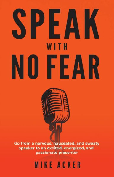 Speak With No Fear: Go from a nervous, nauseated, and sweaty speaker to an excited, energized, passionate presenter