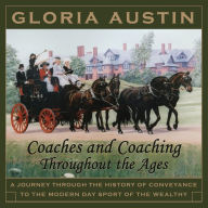 Title: Coaches and Coaching Throughout the Ages: A journey through the history of conveyance to the modern day sport of coaching., Author: Gloria Austin