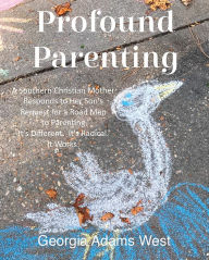 Title: Profound Parenting: A Southern Christian Mother Answers Her Son's Request for a Road Map to Parenting It's Different. It's Radical. It Works., Author: Georgia Adams West