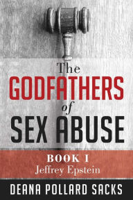 Title: The Godfathers of Sex Abuse, Book I: Jeffrey Epstein, Author: Deana Pollard Sacks
