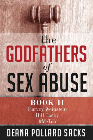 Title: The Godfathers of Sex Abuse, Book II: Harvey Weinstein, Bill Cosby, #MeToo, Author: Deana Pollard Sacks