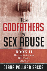Title: The Godfathers of Sex Abuse, Book II: Harvey Weinstein, Bill Cosby, #MeToo, Author: Deana Pollard Sacks