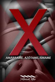 Title: X: Amárrame, Azótame, Ámame, Author: Xathaniel Mike