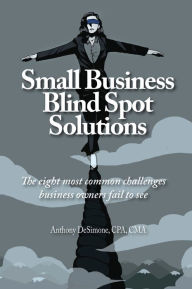 Title: Small Business Blind Spot Solutions: The eight most common challenges business owners fail to see, Author: Anthony DeSimone