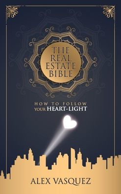 The Real Estate Bible: How To Follow Your Heart Light