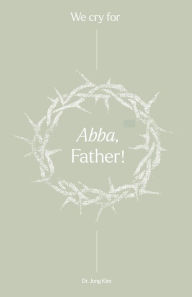 Title: We Cry For Abba, Father, Author: Jong Kim