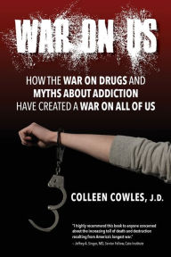 Title: War on Us: How the War on Drugs and Myths About Addiction Have Created a War on All of Us, Author: Colleen Cowles