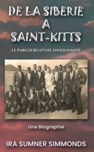 Title: DE LA SIBÉRIE À SAINT-KITTS: Le parcours d'une enseignante, Author: Ira Sumner Simmonds