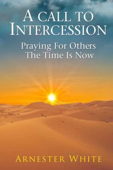 A Call To Intercession: Praying For Others: The Time is Now