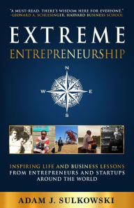 Title: Extreme Entrepreneurship: Inspiring Life and Business Lessons from Entrepreneurs and Startups around the World, Author: Adam J Sulkowski