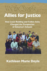 Title: Allies for Justice: How Louis Redding and Collins Seitz Changed the Complexion of America's Schools, Author: Kathleen Marie Doyle