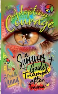 Title: Adopting Courage: A Survivor's Guide to Triumph after Trauma, Author: Michelle Dennis