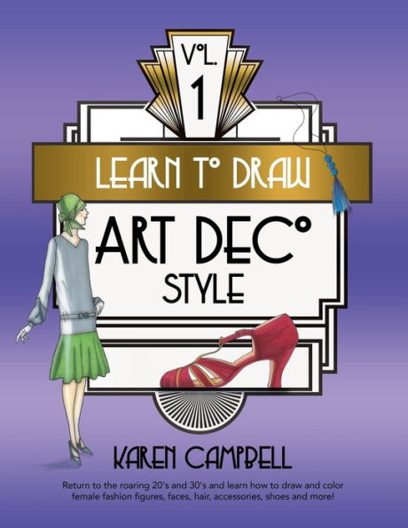 Learn to Draw Art Deco Style Vol. 1: Return to the Roaring 20's and 30's and Learn How to Draw and Color Female Fashion Figures, Faces, Hair, Accessories, Shoes and MORE!