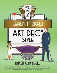 Title: Learn to Draw Art Deco Style Vol. 2: Return Once More to the Glamorous Jazz Age to Learn How to Create Stunning Drawings of Handsome Gents, Their Sleek Furry Companions, Unbelievably Realistic-Looking Home Decor, the Best of Speakeasy Cockta, Author: Karen Campbell