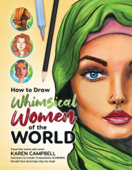 Title: How to Draw Whimsical Women of the World: Travel the world with artist Karen Campbell and learn to create 14 absolutely STUNNING female face drawings step-by-step!, Author: Karen Campbell