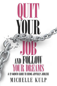 Title: Quit Your Job and Follow Your Dreams: A 12-Month Guide to Being Joyfully Jobless (How to Find Your Calling), Author: Michelle Kulp