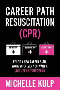 Title: Career Path Resuscitation: Forge A New Career Path, Work Wherever You Want & Live Life On Your Terms, Author: Michelle Kulp