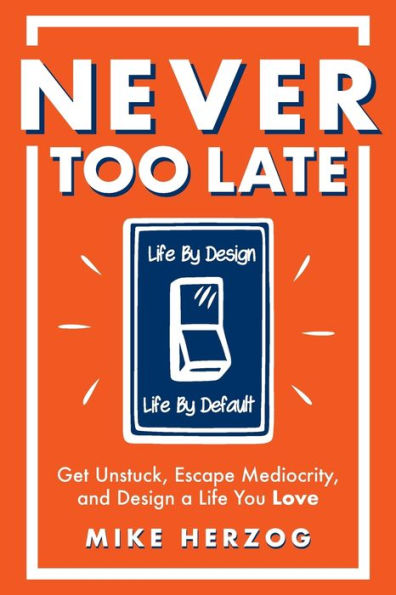 Never Too Late: Get Unstuck, Escape Mediocrity, and Design a Life You Love