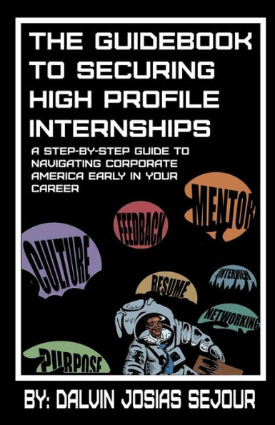 The Guidebook to Securing High Profile Internships: A Step-by-Step Guide to Navigating Corporate America Early in Your Career