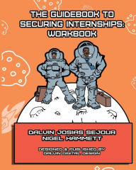 Title: The Guidebook To Securing Internships: WorkBook, Author: Dalvin Josias Sejour