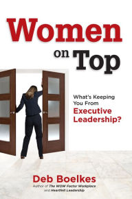 Title: Women on Top: What's Keeping You From Executive Leadership?, Author: Deb Boelkes