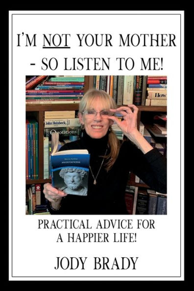 I'm Not Your Mother- So Listen to Me!: Practical Advice for a Happier Life!