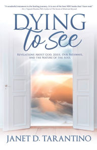 Free ebooks collection download Dying to See: Revelations About God, Jesus, Our Pathways, and The Nature of the Soul English version