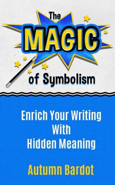 The Magic of Symbolism: Enrich Your Writing With Hidden Meaning