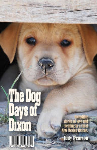 Title: The Dog Days of Dixon: Incredible stories of love and healing in a rural New Mexico Rescue, Author: Judith L Pearson