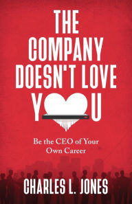 Title: The Company Doesn't Love You: Be the CEO of Your Own Career, Author: Charles L. Jones