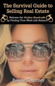 Title: The Survival Guide to Selling Real Estate: Release the Golden Handcuffs by Finding True Work-Life Balance, Author: Ronda Courtney