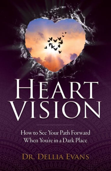 Heart Vision: How to See Your Path Forward When You're a Dark Place