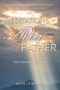 Title: Meditations From Your Abba Father: Daily Messages From God, Author: Alyse Lo Bianco
